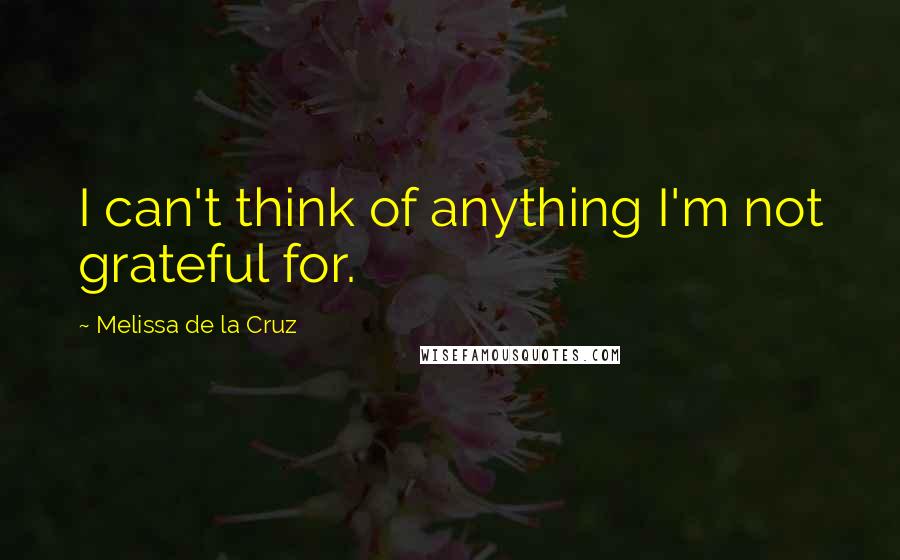 Melissa De La Cruz Quotes: I can't think of anything I'm not grateful for.