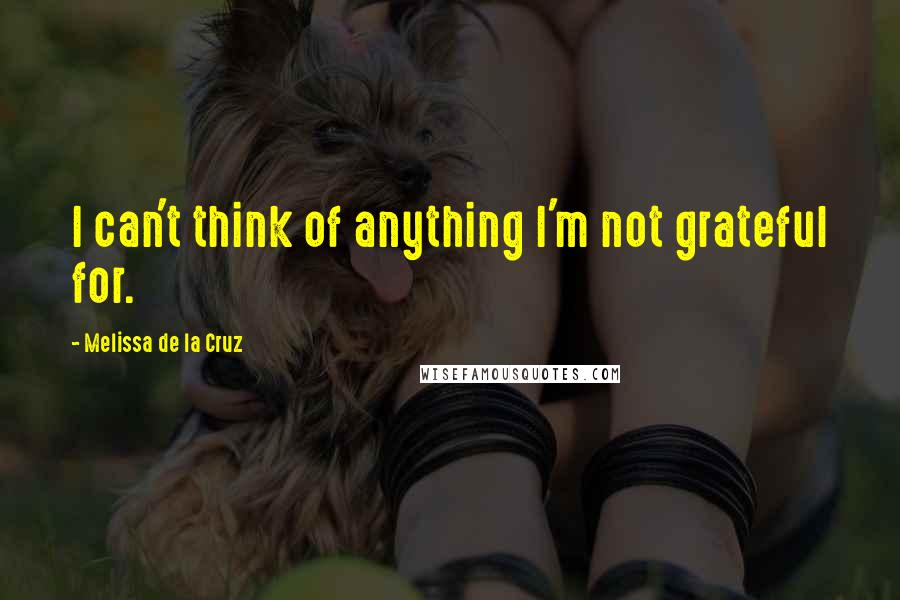 Melissa De La Cruz Quotes: I can't think of anything I'm not grateful for.