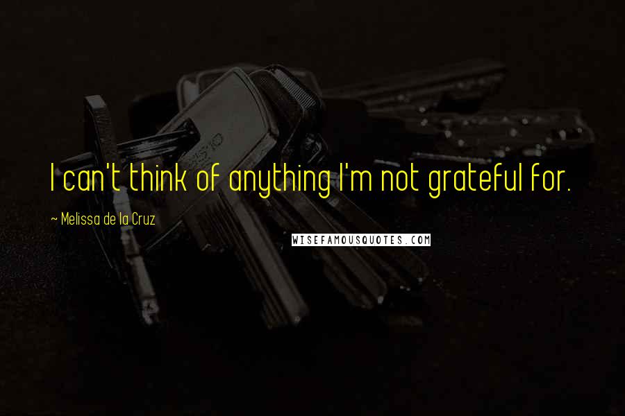 Melissa De La Cruz Quotes: I can't think of anything I'm not grateful for.