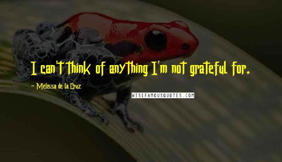 Melissa De La Cruz Quotes: I can't think of anything I'm not grateful for.