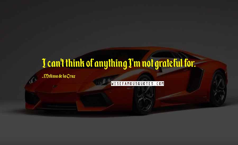 Melissa De La Cruz Quotes: I can't think of anything I'm not grateful for.