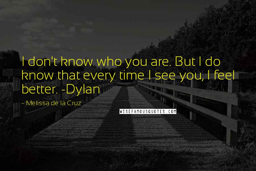 Melissa De La Cruz Quotes: I don't know who you are. But I do know that every time I see you, I feel better. -Dylan