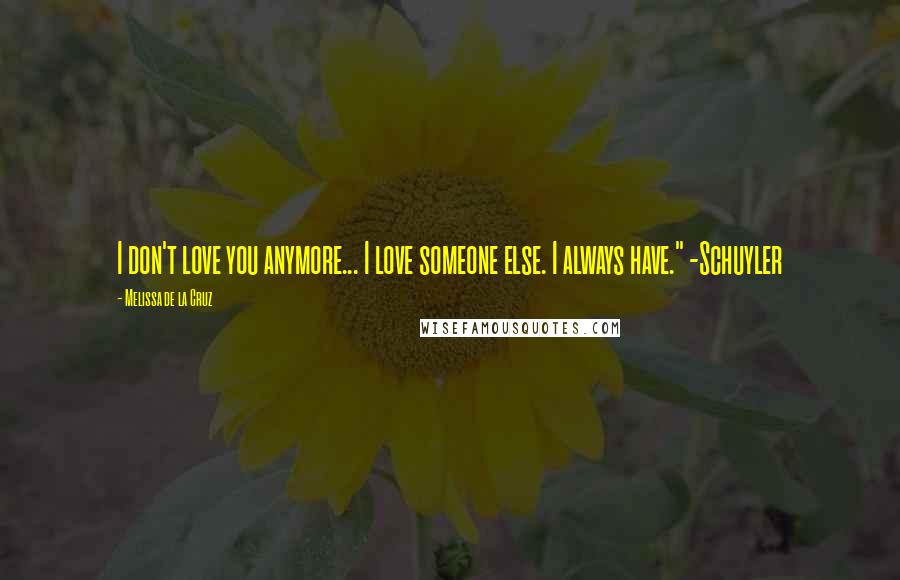 Melissa De La Cruz Quotes: I don't love you anymore... I love someone else. I always have." -Schuyler