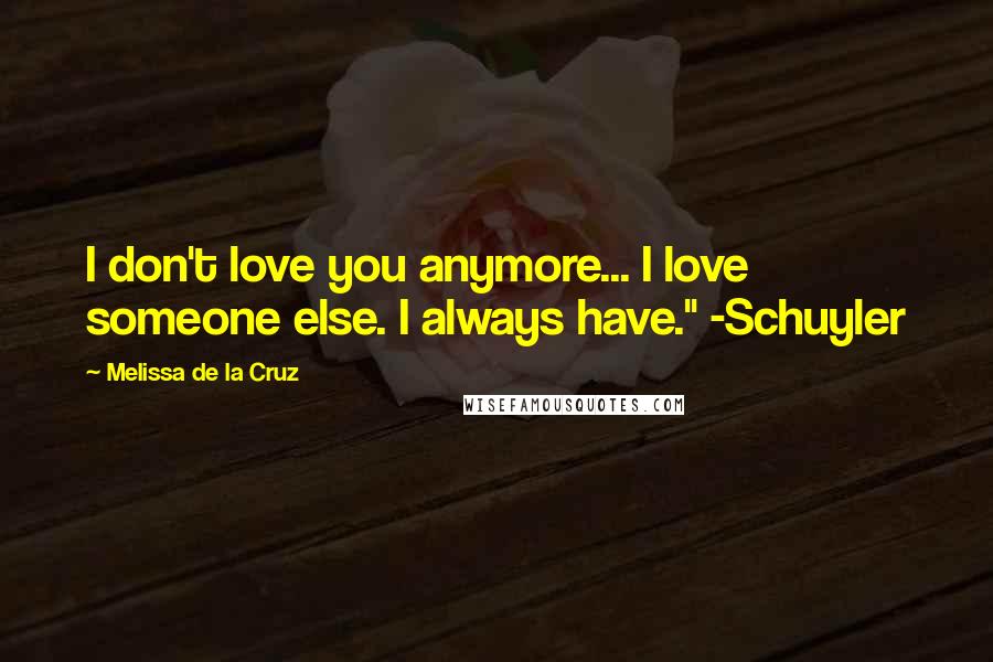 Melissa De La Cruz Quotes: I don't love you anymore... I love someone else. I always have." -Schuyler