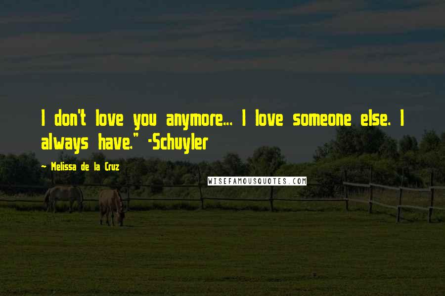 Melissa De La Cruz Quotes: I don't love you anymore... I love someone else. I always have." -Schuyler
