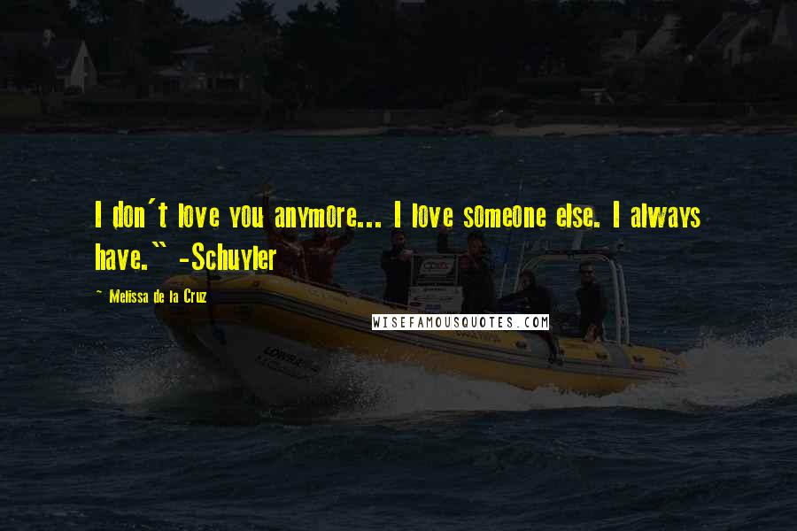 Melissa De La Cruz Quotes: I don't love you anymore... I love someone else. I always have." -Schuyler