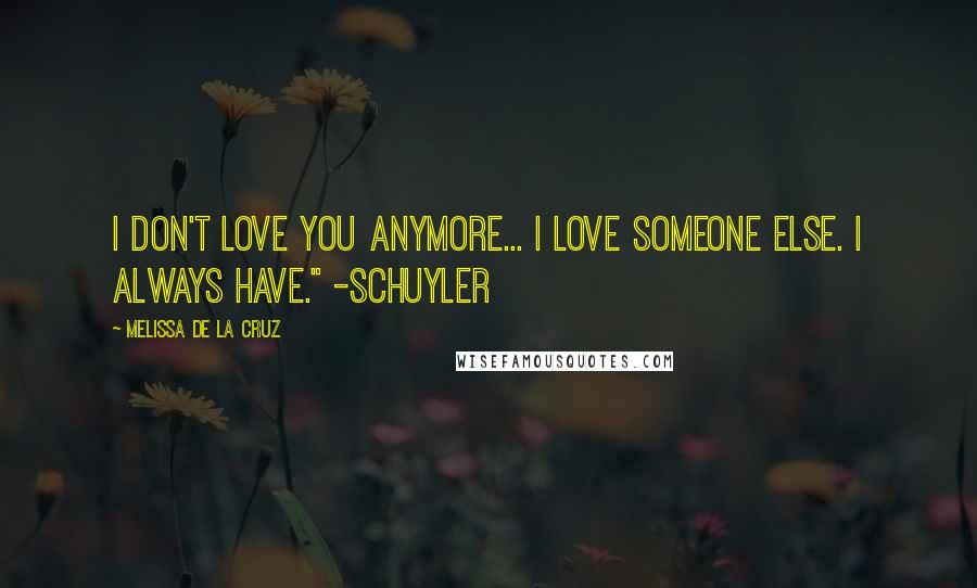 Melissa De La Cruz Quotes: I don't love you anymore... I love someone else. I always have." -Schuyler