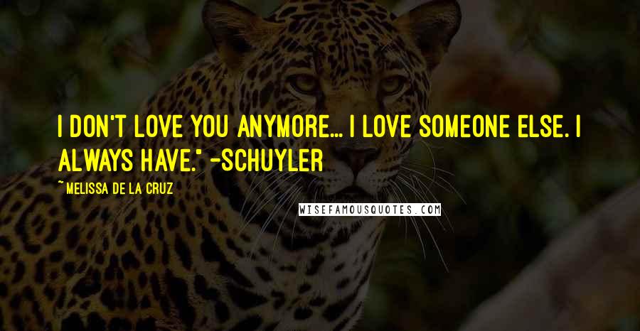 Melissa De La Cruz Quotes: I don't love you anymore... I love someone else. I always have." -Schuyler