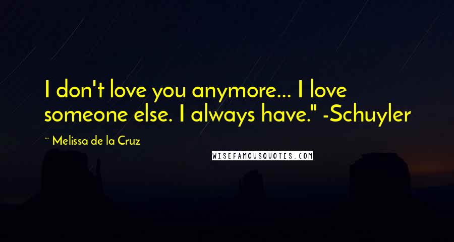 Melissa De La Cruz Quotes: I don't love you anymore... I love someone else. I always have." -Schuyler