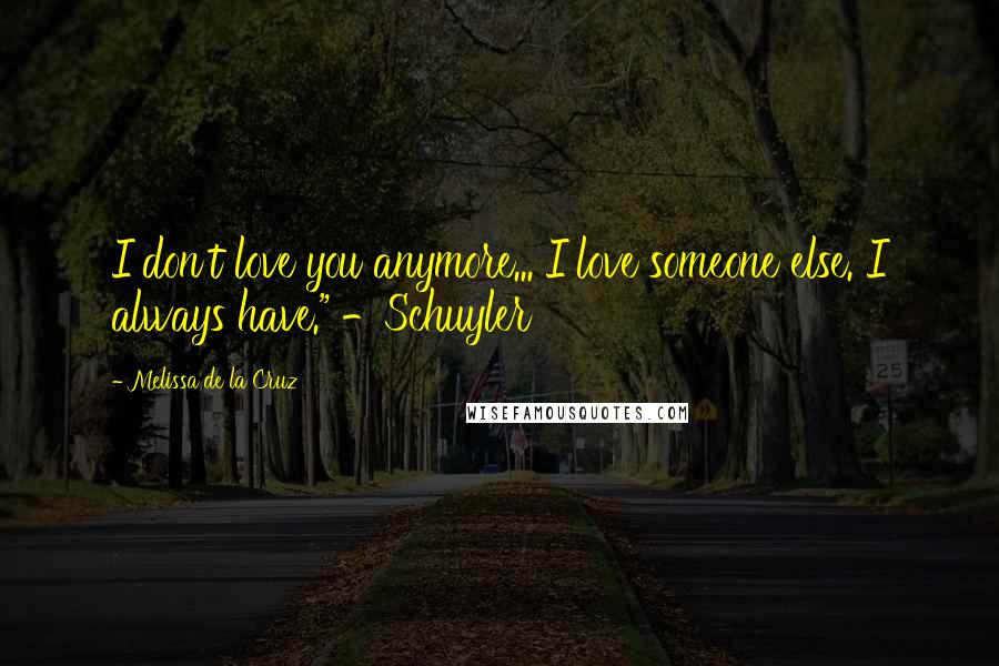 Melissa De La Cruz Quotes: I don't love you anymore... I love someone else. I always have." -Schuyler