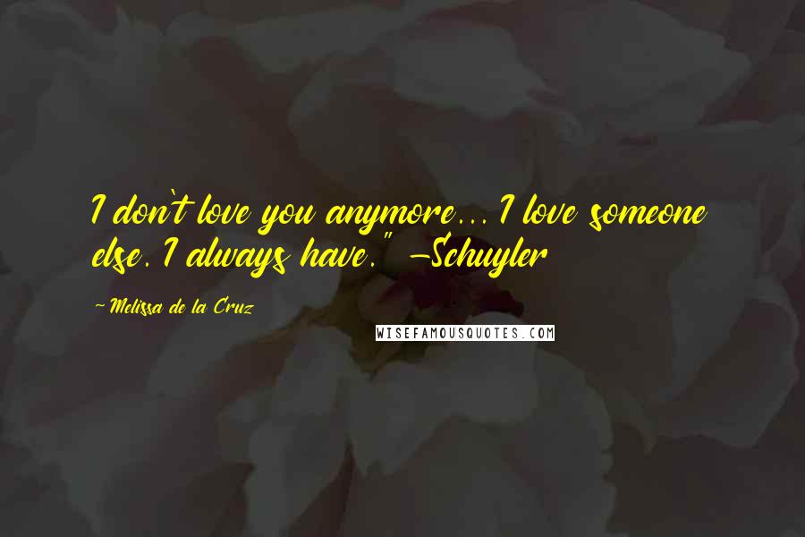 Melissa De La Cruz Quotes: I don't love you anymore... I love someone else. I always have." -Schuyler