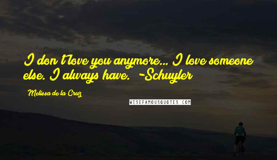 Melissa De La Cruz Quotes: I don't love you anymore... I love someone else. I always have." -Schuyler