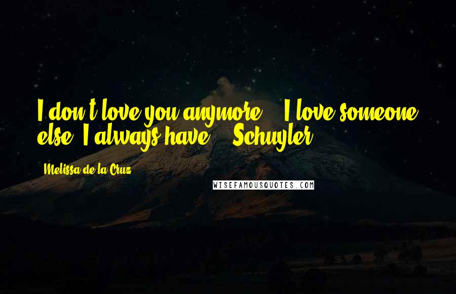 Melissa De La Cruz Quotes: I don't love you anymore... I love someone else. I always have." -Schuyler