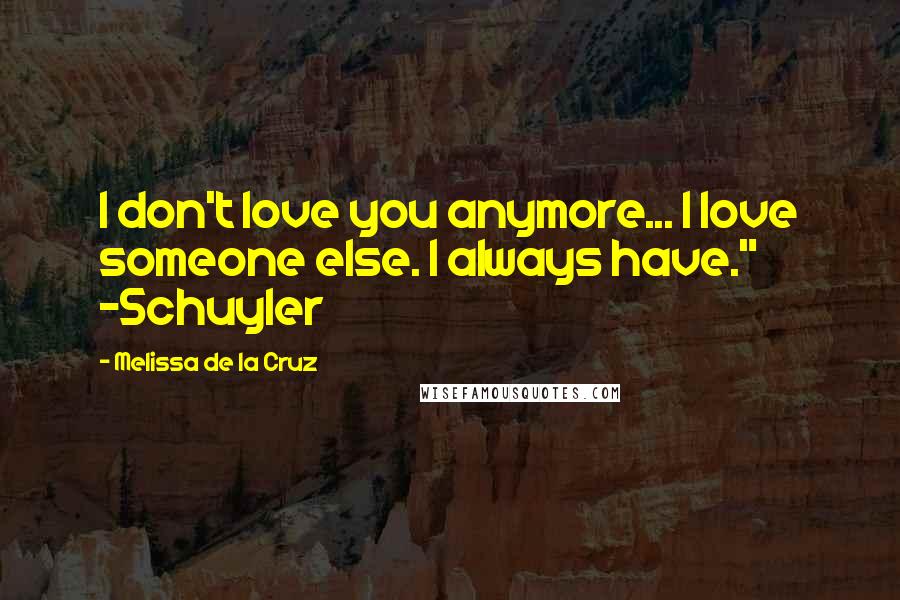 Melissa De La Cruz Quotes: I don't love you anymore... I love someone else. I always have." -Schuyler