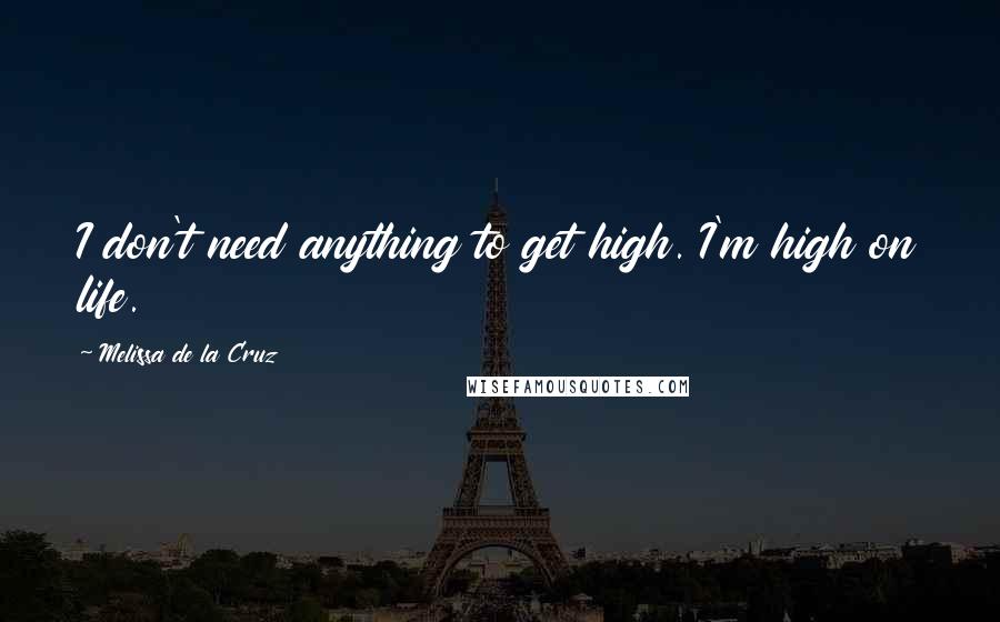 Melissa De La Cruz Quotes: I don't need anything to get high. I'm high on life.