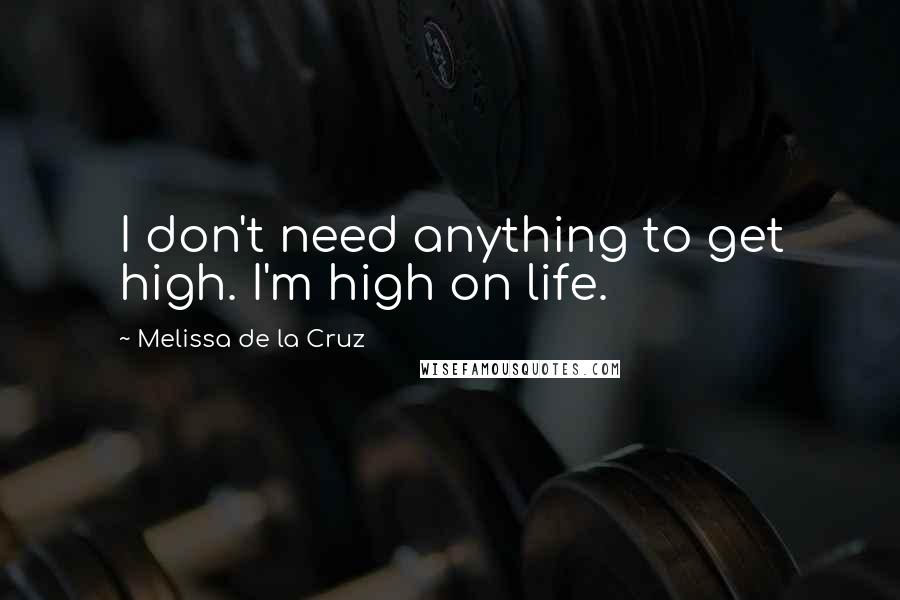 Melissa De La Cruz Quotes: I don't need anything to get high. I'm high on life.