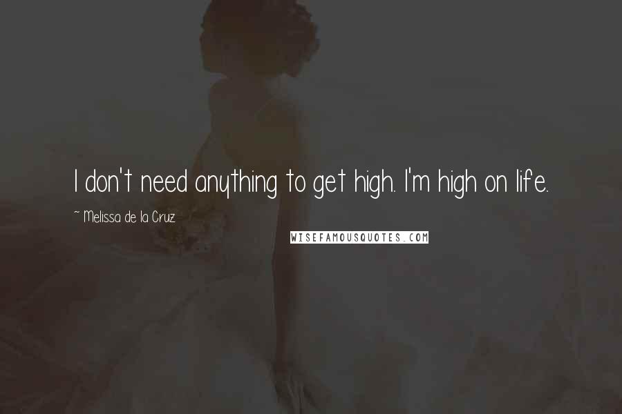 Melissa De La Cruz Quotes: I don't need anything to get high. I'm high on life.