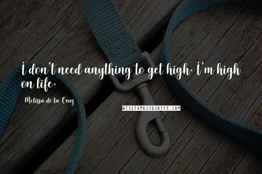 Melissa De La Cruz Quotes: I don't need anything to get high. I'm high on life.