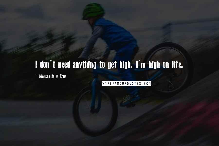 Melissa De La Cruz Quotes: I don't need anything to get high. I'm high on life.