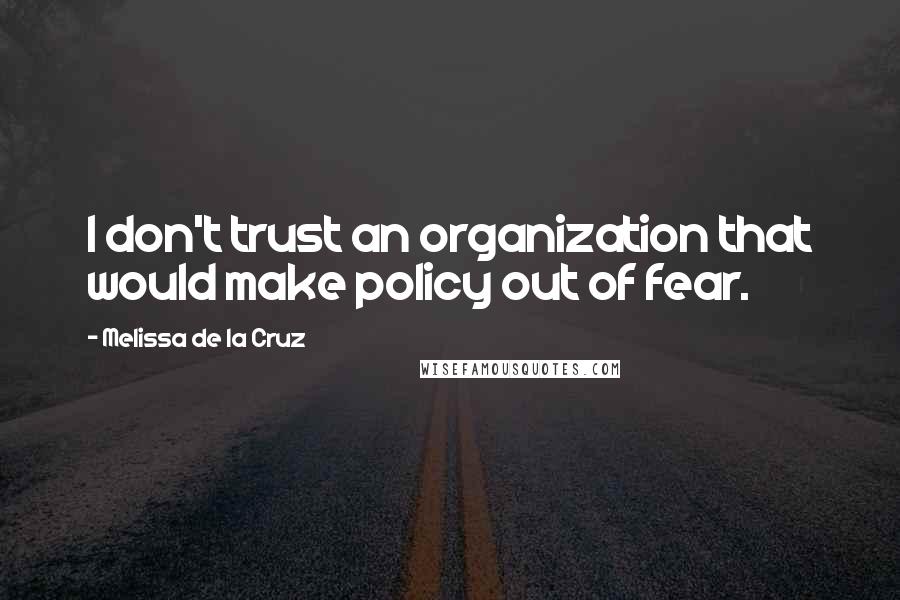 Melissa De La Cruz Quotes: I don't trust an organization that would make policy out of fear.