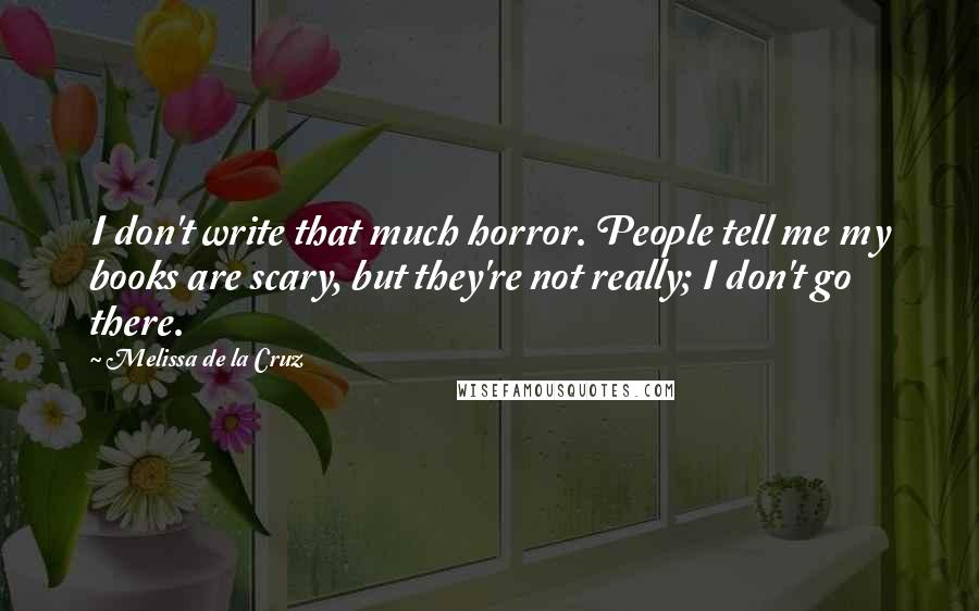 Melissa De La Cruz Quotes: I don't write that much horror. People tell me my books are scary, but they're not really; I don't go there.