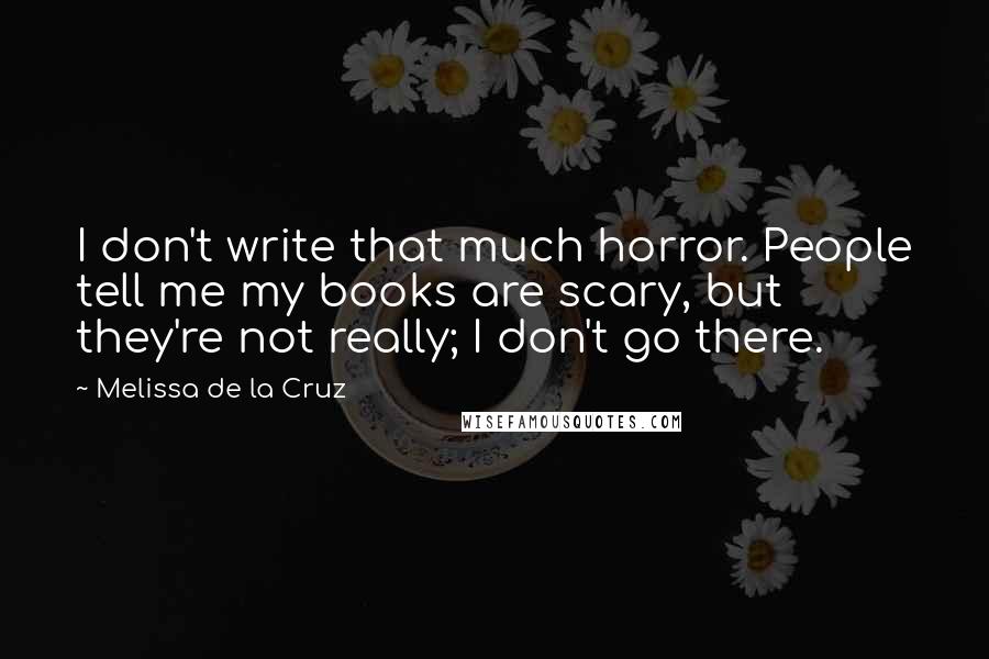 Melissa De La Cruz Quotes: I don't write that much horror. People tell me my books are scary, but they're not really; I don't go there.