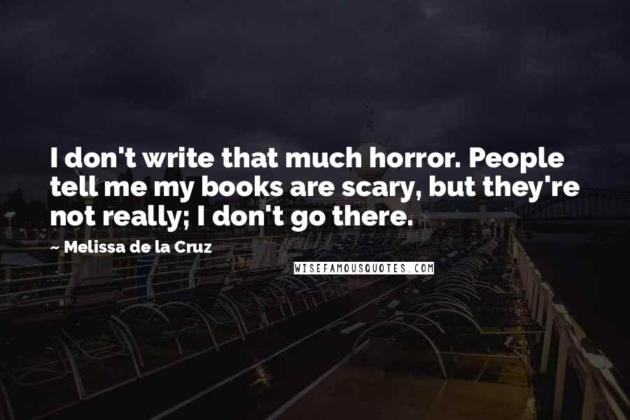 Melissa De La Cruz Quotes: I don't write that much horror. People tell me my books are scary, but they're not really; I don't go there.