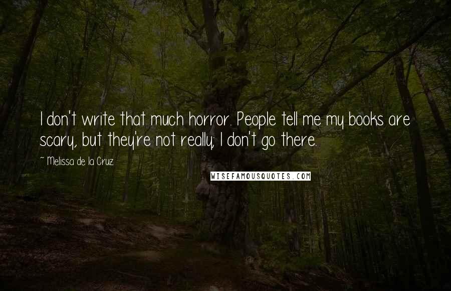 Melissa De La Cruz Quotes: I don't write that much horror. People tell me my books are scary, but they're not really; I don't go there.
