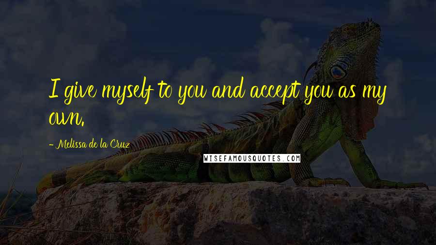Melissa De La Cruz Quotes: I give myself to you and accept you as my own.
