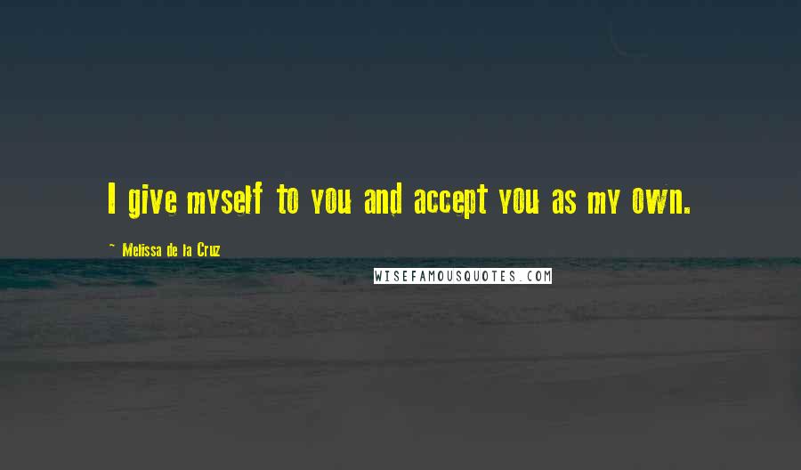 Melissa De La Cruz Quotes: I give myself to you and accept you as my own.