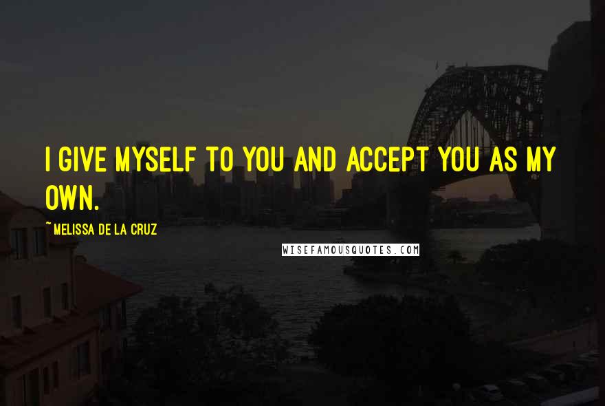 Melissa De La Cruz Quotes: I give myself to you and accept you as my own.