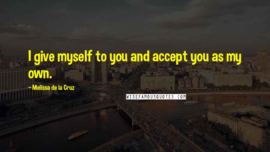 Melissa De La Cruz Quotes: I give myself to you and accept you as my own.