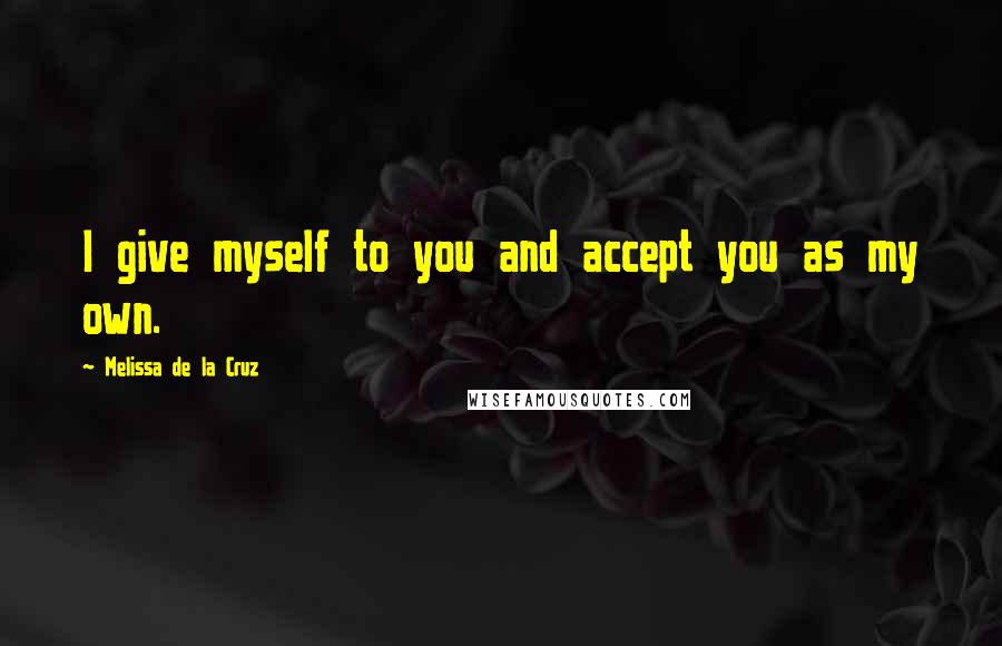 Melissa De La Cruz Quotes: I give myself to you and accept you as my own.