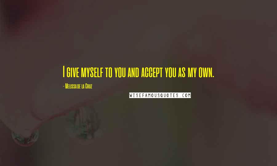 Melissa De La Cruz Quotes: I give myself to you and accept you as my own.