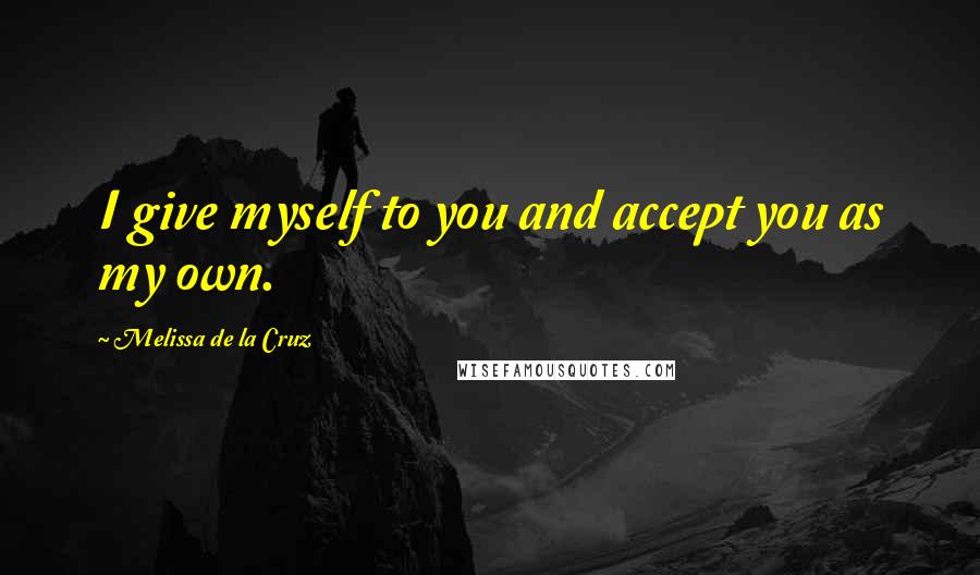 Melissa De La Cruz Quotes: I give myself to you and accept you as my own.