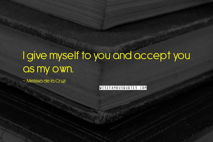 Melissa De La Cruz Quotes: I give myself to you and accept you as my own.