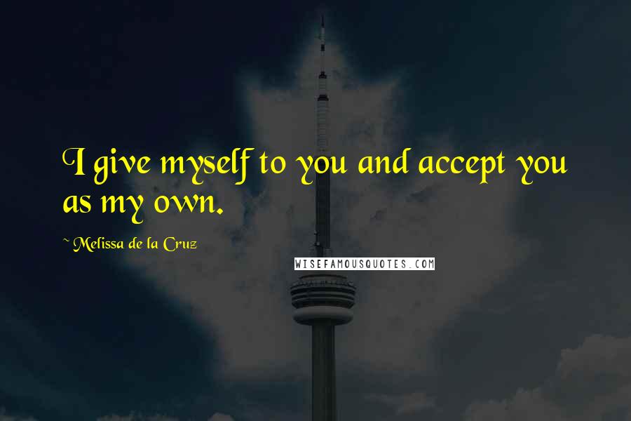 Melissa De La Cruz Quotes: I give myself to you and accept you as my own.