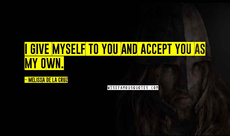 Melissa De La Cruz Quotes: I give myself to you and accept you as my own.