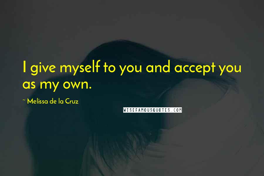 Melissa De La Cruz Quotes: I give myself to you and accept you as my own.