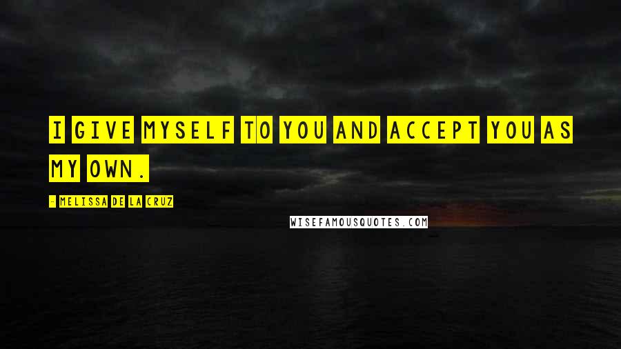Melissa De La Cruz Quotes: I give myself to you and accept you as my own.