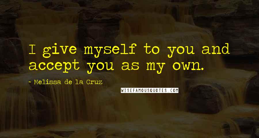 Melissa De La Cruz Quotes: I give myself to you and accept you as my own.
