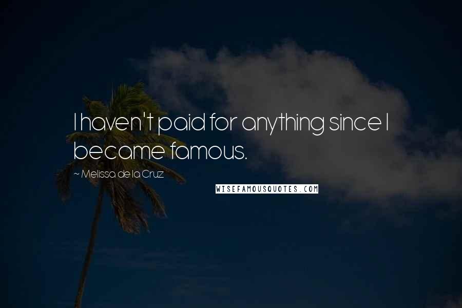 Melissa De La Cruz Quotes: I haven't paid for anything since I became famous.