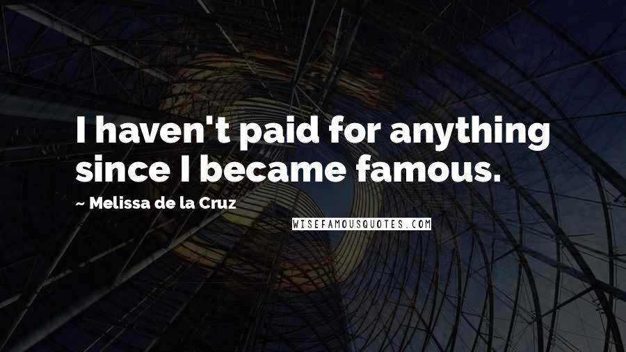 Melissa De La Cruz Quotes: I haven't paid for anything since I became famous.