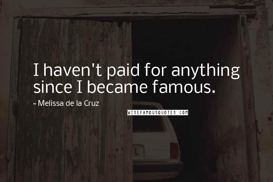 Melissa De La Cruz Quotes: I haven't paid for anything since I became famous.