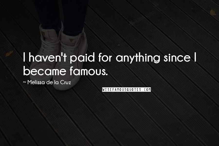 Melissa De La Cruz Quotes: I haven't paid for anything since I became famous.
