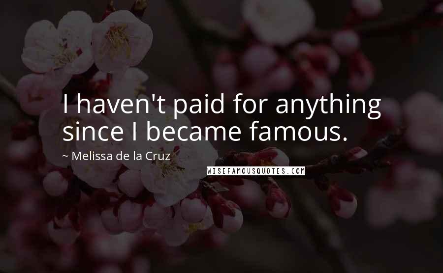 Melissa De La Cruz Quotes: I haven't paid for anything since I became famous.