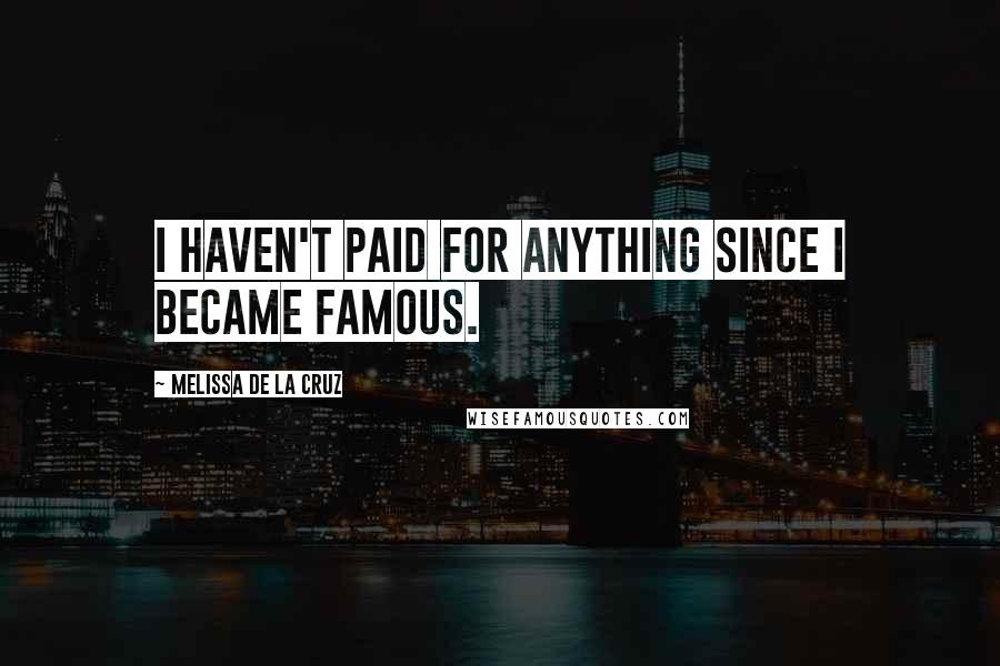 Melissa De La Cruz Quotes: I haven't paid for anything since I became famous.