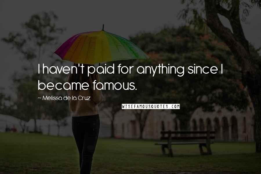 Melissa De La Cruz Quotes: I haven't paid for anything since I became famous.