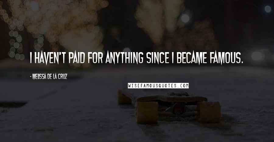 Melissa De La Cruz Quotes: I haven't paid for anything since I became famous.