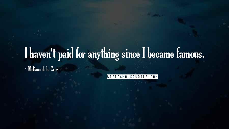 Melissa De La Cruz Quotes: I haven't paid for anything since I became famous.